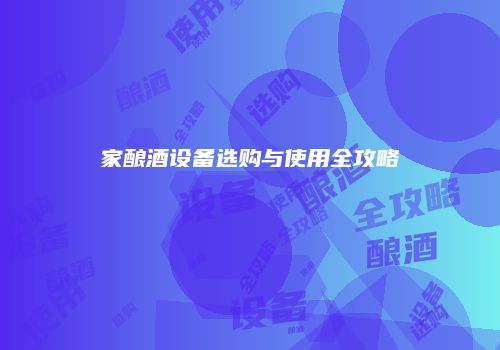 家酿酒设备选购与使用全攻略