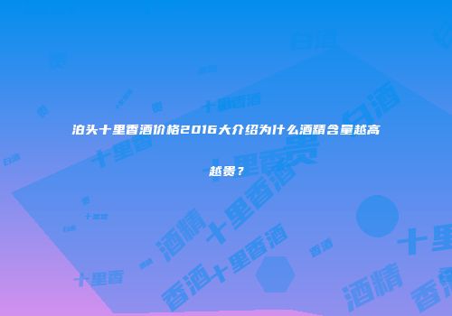 泊头十里香酒价格2016大介绍为什么酒精含量越高越贵？