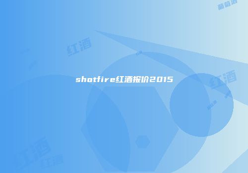 shotfire红酒报价2015
