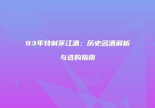 93年特制茅江酒：历史名酒解析与选购指南