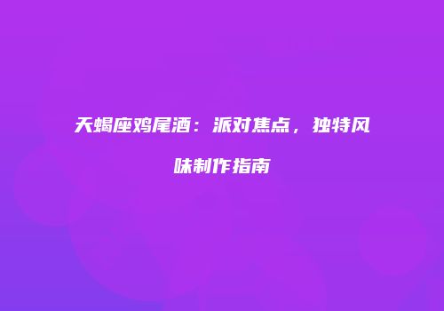 天蝎座鸡尾酒：派对焦点，独特风味制作指南