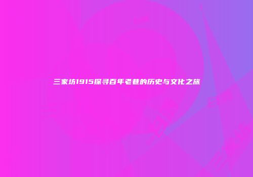 三家坊1915探寻百年老巷的历史与文化之旅