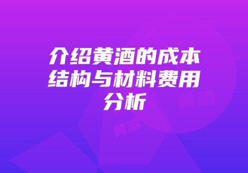介绍黄酒的成本结构与材料费用分析