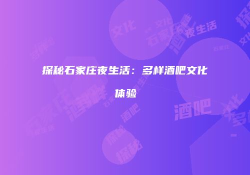 探秘石家庄夜生活：多样酒吧文化体验