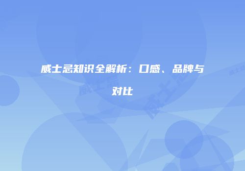 威士忌知识全解析：口感、品牌与对比