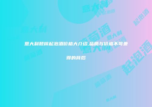 意大利靓槟起泡酒价格大介绍,品质与价格不可兼得的背后