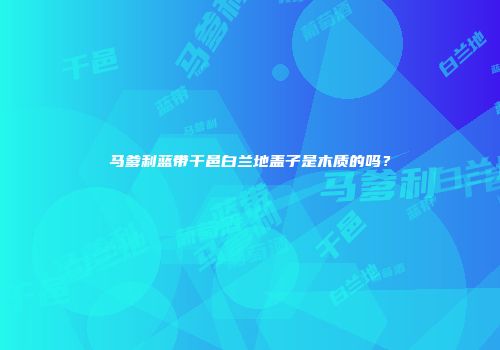 马爹利蓝带干邑白兰地盖子是木质的吗？