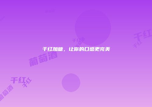 干红加糖，让你的口感更完美
