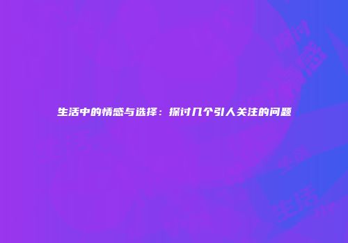生活中的情感与选择：探讨几个引人关注的问题