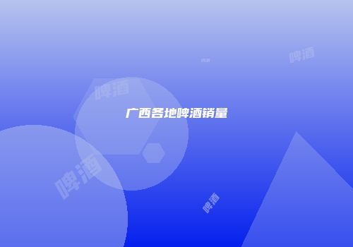 广西各地啤酒销量