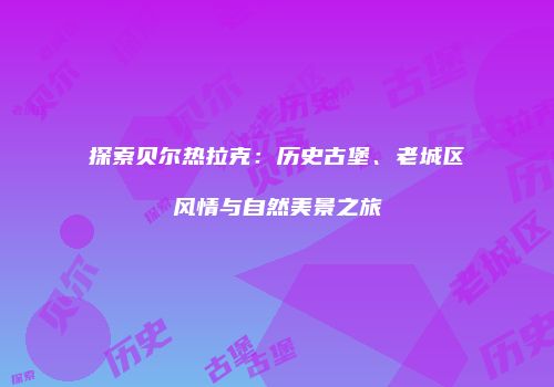 探索贝尔热拉克：历史古堡、老城区风情与自然美景之旅