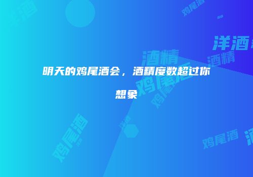 明天的鸡尾酒会，酒精度数超过你想象