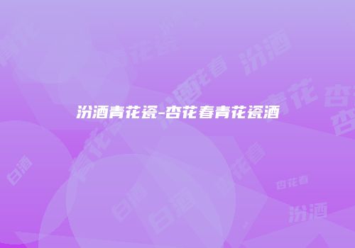汾酒青花瓷-杏花春青花瓷酒