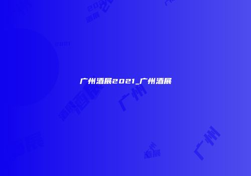 广州酒展2021_广州酒展