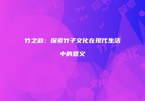 竹之韵：探索竹子文化在现代生活中的意义