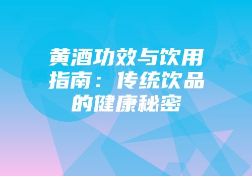 黄酒功效与饮用指南：传统饮品的健康秘密