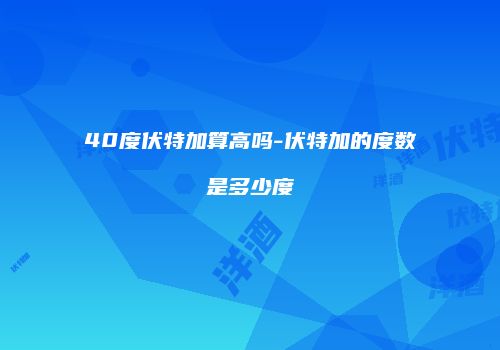 40度伏特加算高吗-伏特加的度数是多少度