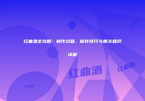 红曲酒全攻略：制作过程、储存技巧与相关知识详解