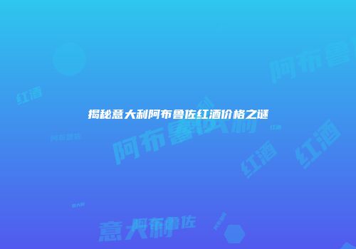 揭秘意大利阿布鲁佐红酒价格之谜