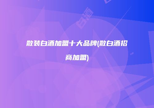 散装白酒加盟十大品牌(散白酒招商加盟)
