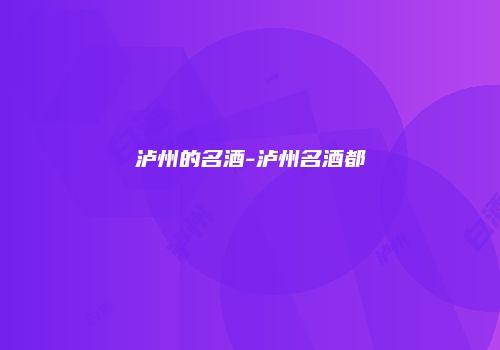 泸州的名酒-泸州名酒都