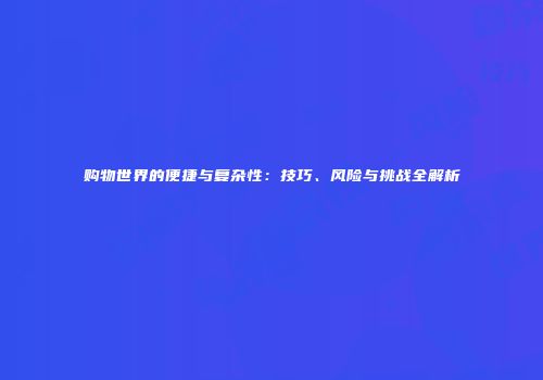 购物世界的便捷与复杂性：技巧、风险与挑战全解析