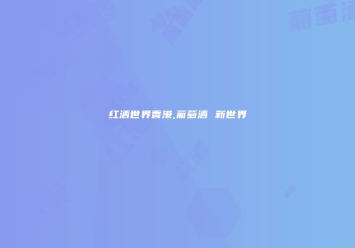 红酒世界香港,葡萄酒 新世界