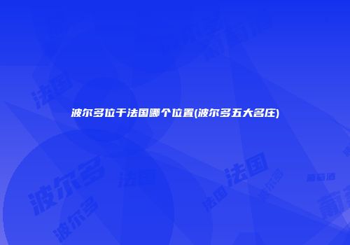 波尔多位于法国哪个位置(波尔多五大名庄)