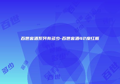 百世窖酒系列有多少-百世窖酒42度红瓶