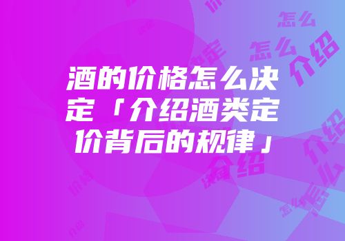 酒的价格怎么决定「介绍酒类定价背后的规律」