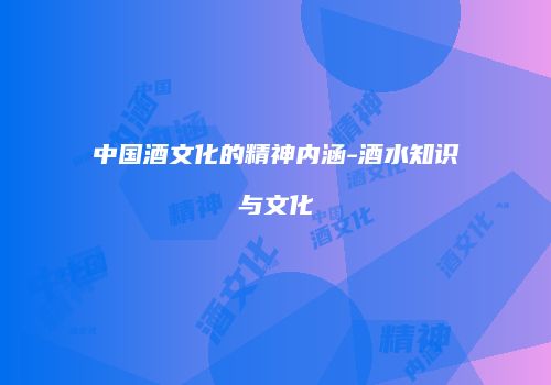 中国酒文化的精神内涵-酒水知识与文化