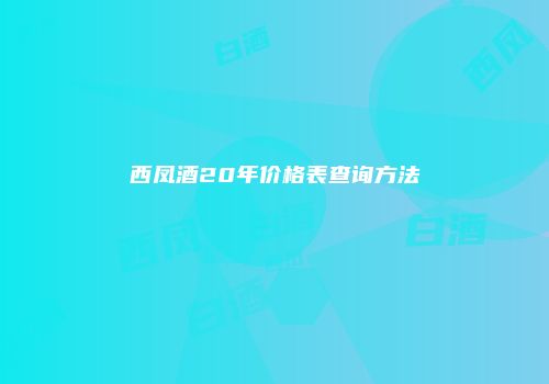 西凤酒20年价格表查询方法