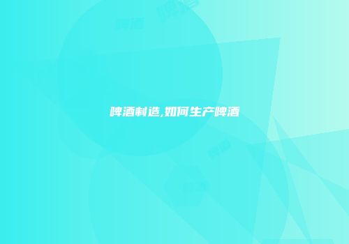 啤酒制造,如何生产啤酒