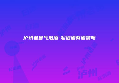 泸州老窖气泡酒-起泡酒有酒精吗