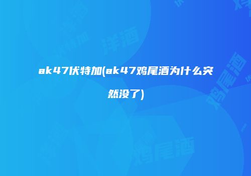 ak47伏特加(ak47鸡尾酒为什么突然没了)
