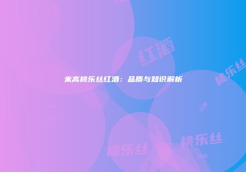 米高桃乐丝红酒：品质与知识解析