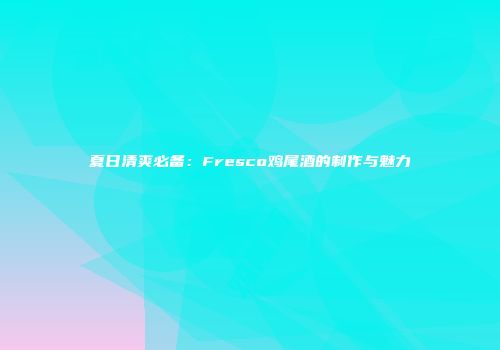 夏日清爽必备：Fresco鸡尾酒的制作与魅力