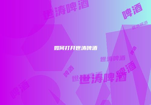 如何打开世涛啤酒