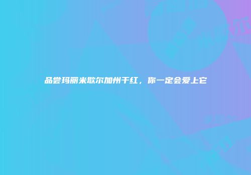 品尝玛丽米歇尔加州干红，你一定会爱上它