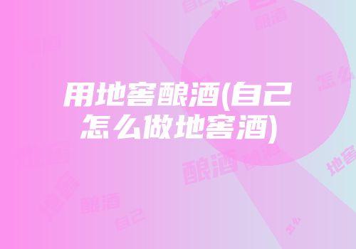 用地窖酿酒(自己怎么做地窖酒)