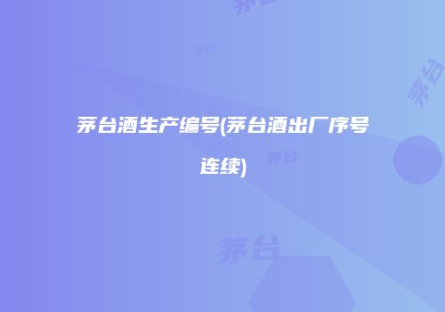 茅台酒生产编号(茅台酒出厂序号连续)