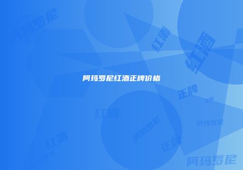阿玛罗尼红酒正牌价格