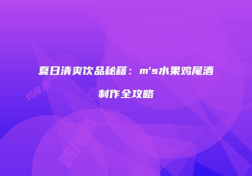夏日清爽饮品秘籍：m's水果鸡尾酒制作全攻略