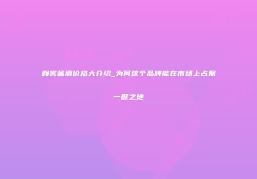 赖窖酱酒价格大介绍_为何这个品牌能在市场上占据一席之地