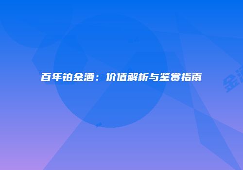 百年铂金酒：价值解析与鉴赏指南