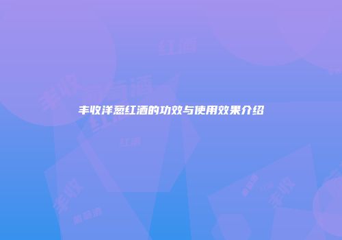 丰收洋葱红酒的功效与使用效果介绍