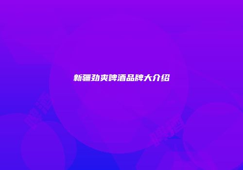 新疆劲爽啤酒品牌大介绍