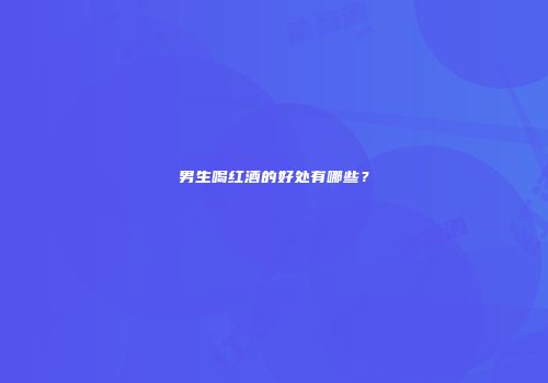 男生喝红酒的好处有哪些？