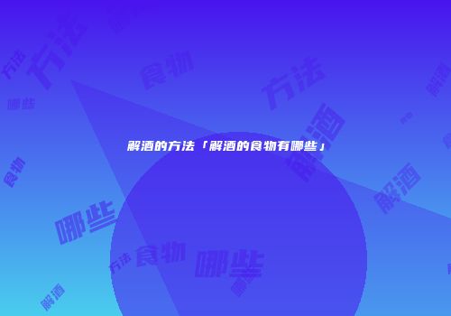 解酒的方法「解酒的食物有哪些」