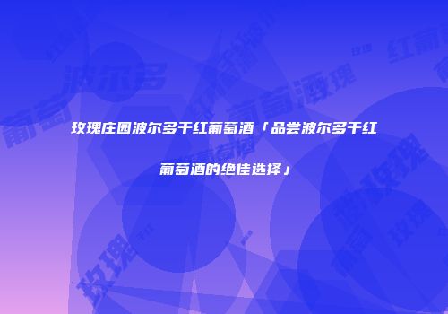 玫瑰庄园波尔多干红葡萄酒「品尝波尔多干红葡萄酒的绝佳选择」